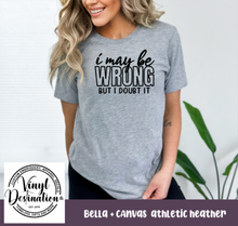 Load image into Gallery viewer, I MAY BE WRONG BUT I DOUBT IT TEE