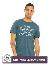 Load image into Gallery viewer, If I'm too much tee